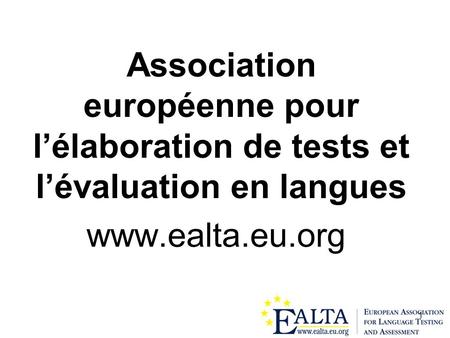Association européenne pour l’élaboration de tests et l’évaluation en langues www.ealta.eu.org.
