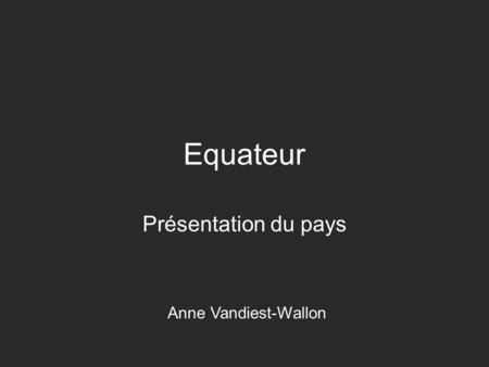 Equateur Présentation du pays Anne Vandiest-Wallon.