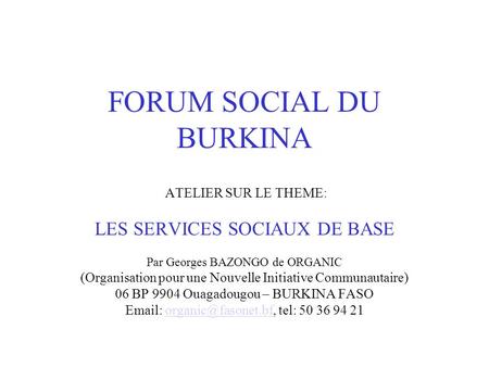 FORUM SOCIAL DU BURKINA ATELIER SUR LE THEME: LES SERVICES SOCIAUX DE BASE Par Georges BAZONGO de ORGANIC (Organisation pour une Nouvelle Initiative.