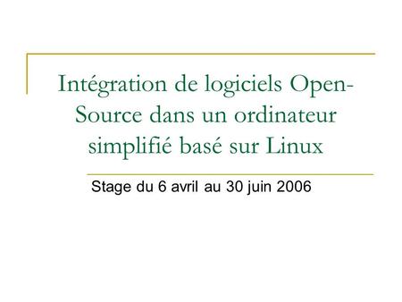 Intégration de logiciels Open-Source dans un ordinateur simplifié basé sur Linux Stage du 6 avril au 30 juin 2006.