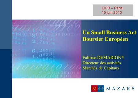 EIFR – Paris 15 juin 2010 Un Small Business Act Boursier Européen Fabrice DEMARIGNY Directeur des activités Marchés de Capitaux.