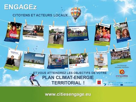 ENGAGEz CITOYENS ET ACTEURS LOCAUX… … ET VOUS ATTEINDREZ LES OBJECTIFS DE VOTRE PLAN CLIMAT-ENERGIE TERRITORIAL ! www.citiesengage.eu.