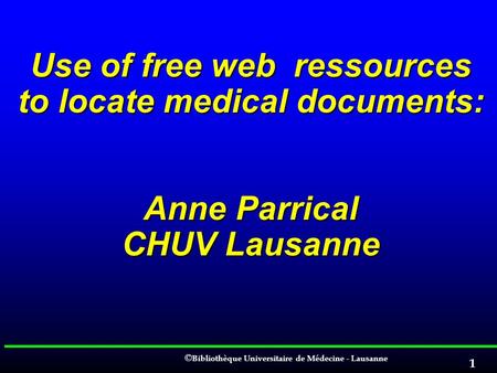 EAHIL 2006 Cluj. Use of free web ressources to locate medical documents: Anne Parrical CHUV Lausanne.