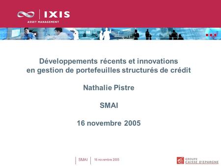 Développements récents et innovations en gestion de portefeuilles structurés de crédit Nathalie Pistre SMAI 16 novembre 2005.