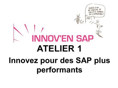 ATELIER 1 Innovez pour des SAP plus performants. Innover pour des SAP plus performants : - avec le soutien des organismes de protection sociale - avec.