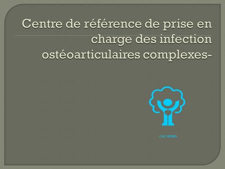 Centre de référence de prise en charge des infection ostéoarticulaires complexes- CHU REIMS.