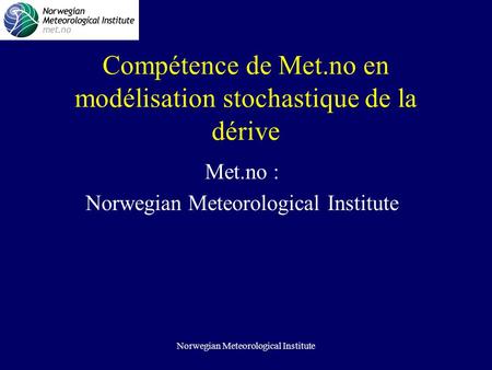 Norwegian Meteorological Institute Compétence de Met.no en modélisation stochastique de la dérive Met.no : Norwegian Meteorological Institute.