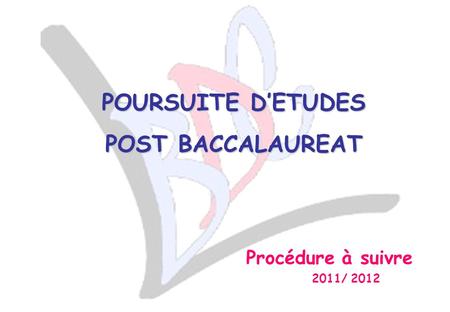 POURSUITE DETUDES POST BACCALAUREAT Procédure à suivre 2011/ 2012.