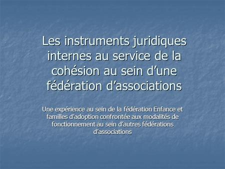 Les instruments juridiques internes au service de la cohésion au sein d’une fédération d’associations Une expérience au sein de la fédération Enfance et.