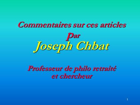 1 Commentaires sur ces articles p ar Joseph Chbat Professeur de philo retraité et chercheur.