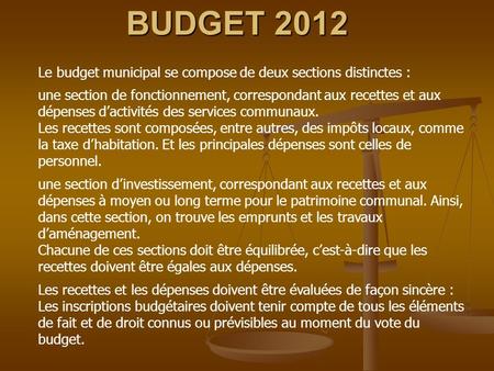 BUDGET 2012 Le budget municipal se compose de deux sections distinctes : une section de fonctionnement, correspondant aux recettes et aux dépenses dactivités.