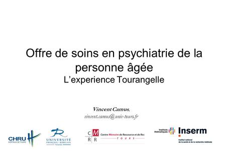 Offre de soins en psychiatrie de la personne âgée L’experience Tourangelle Vincent Camus, vincent.camus@univ-tours.fr.