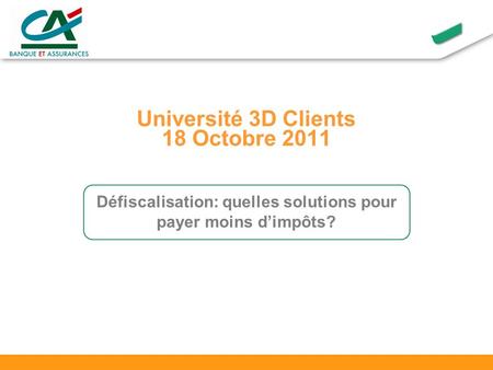 Université 3D Clients 18 Octobre 2011 Défiscalisation: quelles solutions pour payer moins dimpôts?