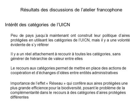 Résultats des discussions de latelier francophone Intérêt des catégories de lUICN Le recours aux catégories permet de mettre en place des actions de coopération.