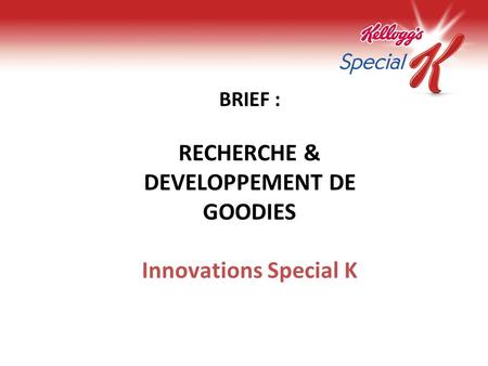 BRIEF : RECHERCHE & DEVELOPPEMENT DE GOODIES Innovations Special K