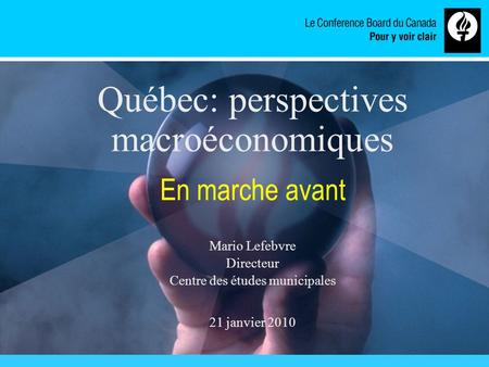 Www.conferenceboard.ca Québec: perspectives macroéconomiques En marche avant Mario Lefebvre Directeur Centre des études municipales 21 janvier 2010.