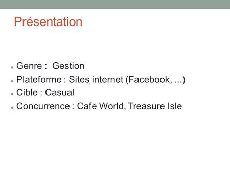 Présentation Genre : Gestion Plateforme : Sites internet (Facebook,...) Cible : Casual Concurrence : Cafe World, Treasure Isle.