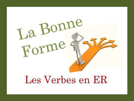 La Bonne Forme Les Verbes en ER. La Bonne Forme Set-Up and Play: This is a great activity to get students saying complete sentences with correct verb.