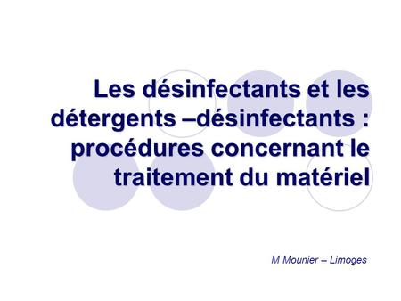 Les désinfectants et les détergents –désinfectants : procédures concernant le traitement du matériel M Mounier – Limoges.