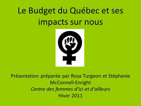 Le Budget du Québec et ses impacts sur nous Présentation préparée par Rosa Turgeon et Stéphanie McConnell-Enright Centre des femmes dici et dailleurs Hiver.