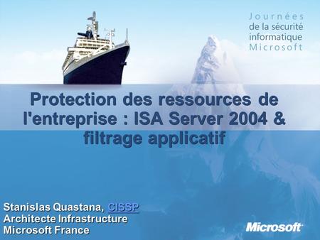 3/25/2017 1:04 AM Protection des ressources de l'entreprise : ISA Server 2004 & filtrage applicatif Stanislas Quastana, CISSP Architecte Infrastructure.