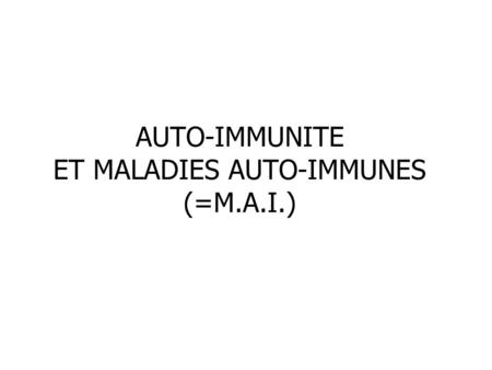 AUTO-IMMUNITE ET MALADIES AUTO-IMMUNES (=M.A.I.)