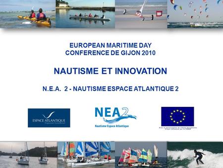 1 EUROPEAN MARITIME DAY CONFERENCE DE GIJON 2010 NAUTISME ET INNOVATION N.E.A. 2 - NAUTISME ESPACE ATLANTIQUE 2.