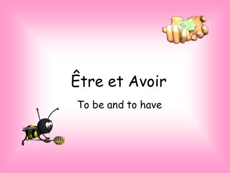 Être et Avoir To be and to have.