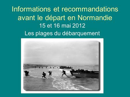 Informations et recommandations avant le départ en Normandie 15 et 16 mai 2012 Les plages du débarquement.