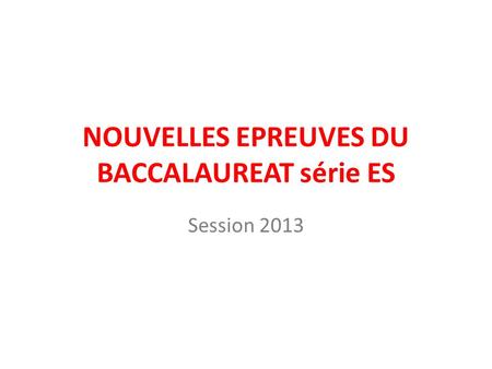 NOUVELLES EPREUVES DU BACCALAUREAT série ES Session 2013.