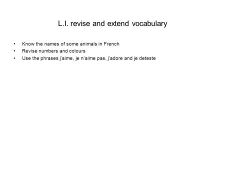 L.I. revise and extend vocabulary Know the names of some animals in French Revise numbers and colours Use the phrases jaime, je naime pas, jadore and je.