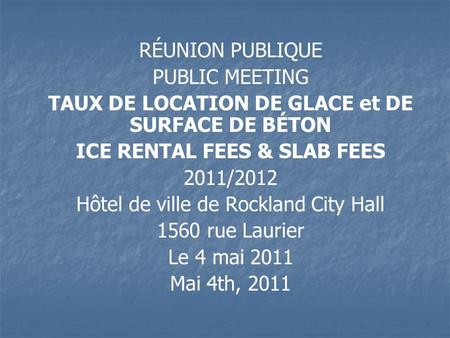 RÉUNION PUBLIQUE PUBLIC MEETING TAUX DE LOCATION DE GLACE et DE SURFACE DE BÉTON ICE RENTAL FEES & SLAB FEES 2011/2012 Hôtel de ville de Rockland City.