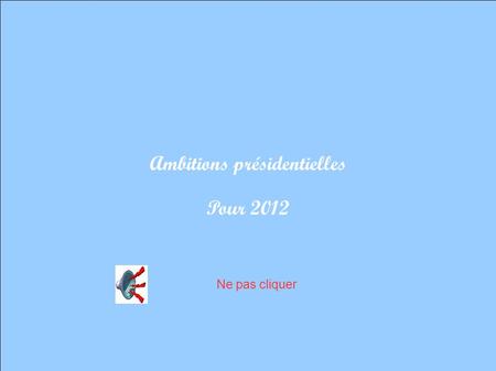 Ambitions présidentielles Pour 2012 Ne pas cliquer.