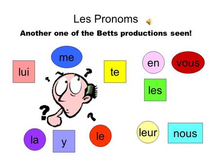 Les Pronoms Another one of the Betts productions seen! me te vous nous le la les lui leur y en.
