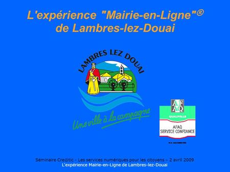 Séminaire - Les services numériques pour les citoyens – 2 avril 2009 L'expérience Mairie-en-Ligne de Lambres-lez-Douai L'expérience Mairie-en-Ligne