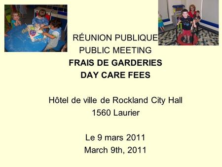 RÉUNION PUBLIQUE PUBLIC MEETING FRAIS DE GARDERIES DAY CARE FEES Hôtel de ville de Rockland City Hall 1560 Laurier Le 9 mars 2011 March 9th, 2011.