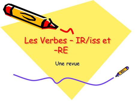Les Verbes – IR/iss et –RE Une revue. Les verbes –IR/iss La formule: Stem + Endings Stem = Infinitive – IR Endings = je - isnous –issons tu – isvous –