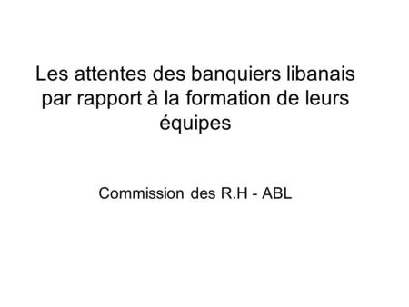 Les attentes des banquiers libanais par rapport à la formation de leurs équipes Commission des R.H - ABL.