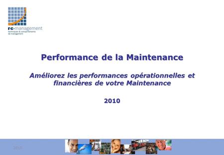 Performance de la Maintenance Améliorez les performances opérationnelles et financières de votre Maintenance 2010 2010.