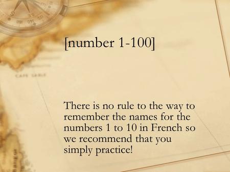 [number 1-100] There is no rule to the way to remember the names for the numbers 1 to 10 in French so we recommend that you simply practice!