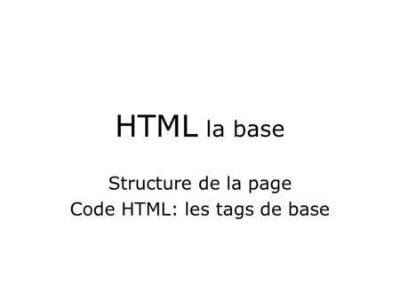 HTML la base Structure de la page Code HTML: les tags de base.