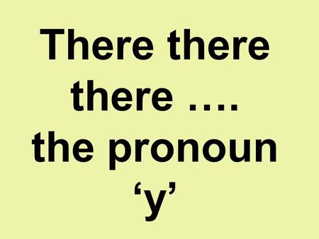 There there there …. the pronoun ‘y’