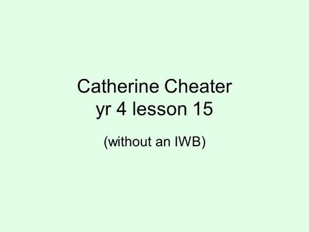 Catherine Cheater yr 4 lesson 15 (without an IWB).