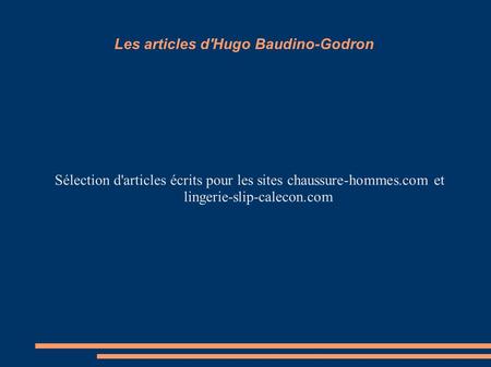 Les articles d'Hugo Baudino-Godron Sélection d'articles écrits pour les sites chaussure-hommes.com et lingerie-slip-calecon.com.