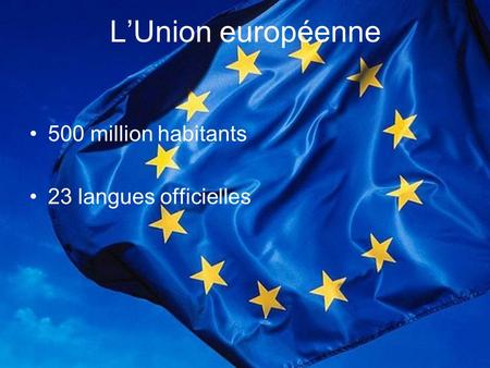 L’Union européenne 500 million habitants 23 langues officielles.