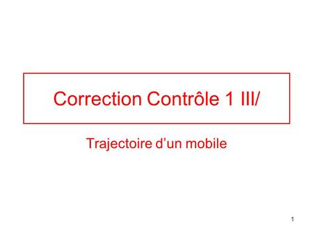 1 Correction Contrôle 1 III/ Trajectoire dun mobile.