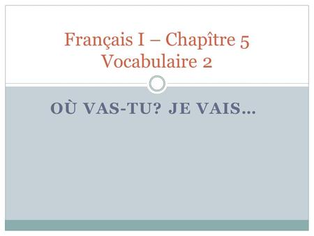 OÙ VAS-TU? JE VAIS… Français I – Chapître 5 Vocabulaire 2.