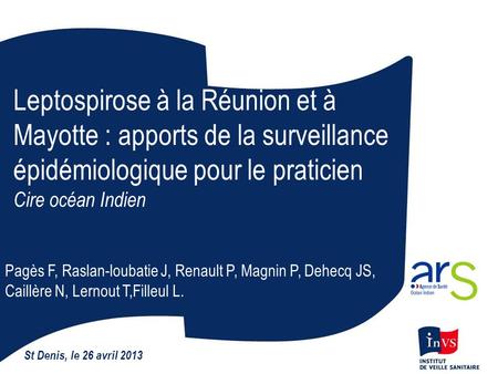 Leptospirose à la Réunion et à Mayotte : apports de la surveillance épidémiologique pour le praticien Cire océan Indien Pagès F, Raslan-loubatie J, Renault.