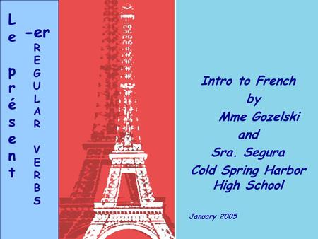 Intro to French by Mme Gozelski and Sra. Segura Cold Spring Harbor High School January 2005 LeprésentLeprésent -er R E G U L A R V E R B S.