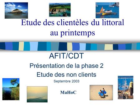 Etude des clientèles du littoral au printemps AFIT/CDT Présentation de la phase 2 Etude des non clients Septembre 2003 MaHoC.